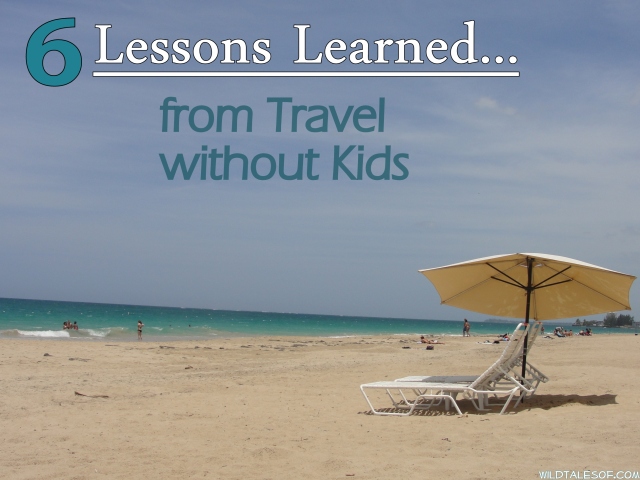 6 Lessons Learned from Traveling without Kids | WildTalesof.com